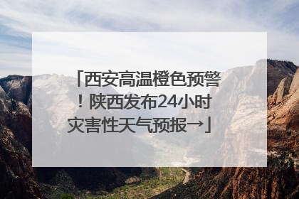 西安高温橙色预警！陕西发布24小时灾害性天气预报→