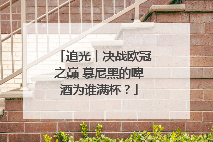 追光丨决战欧冠之巅 慕尼黑的啤酒为谁满杯？