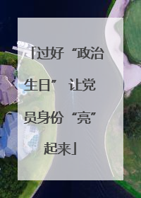 过好“政治生日” 让党员身份“亮”起来