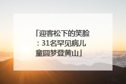 迎客松下的笑脸：31名罕见病儿童圆梦登黄山