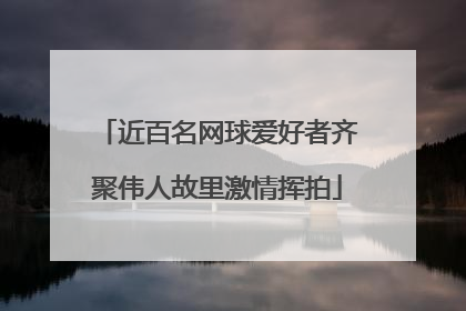 近百名网球爱好者齐聚伟人故里激情挥拍