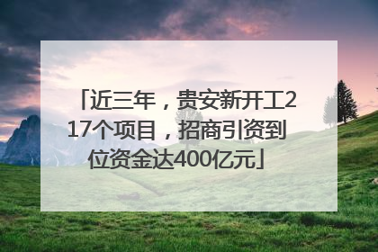 近三年，贵安新开工217个项目，招商引资到位资金达400亿元