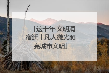 这十年·文明润宿迁丨凡人微光照亮城市文明