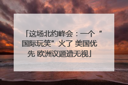 这场北约峰会：一个“国际玩笑”火了 美国优先 欧洲议题遭无视
