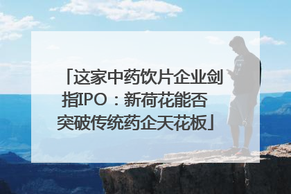 这家中药饮片企业剑指IPO：新荷花能否突破传统药企天花板