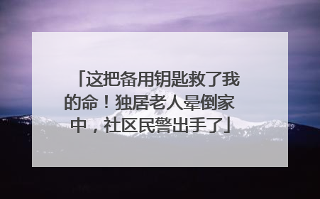 这把备用钥匙救了我的命！独居老人晕倒家中，社区民警出手了