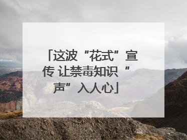这波“花式”宣传 让禁毒知识“声”入人心