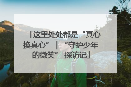 这里处处都是“真心换真心”｜“守护少年的微笑” 探访记