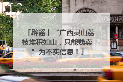辟谣丨“广西灵山荔枝堆积如山，只能贱卖”为不实信息！