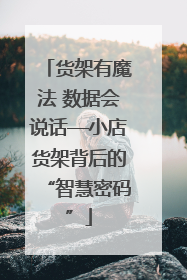 货架有魔法 数据会说话—小店货架背后的“智慧密码”