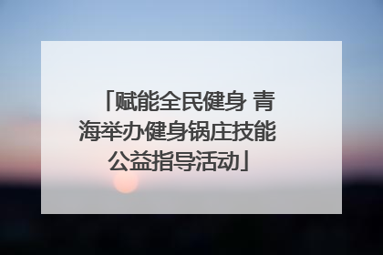 赋能全民健身 青海举办健身锅庄技能公益指导活动