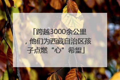 跨越3000余公里，他们为西藏自治区孩子点燃“心”希望