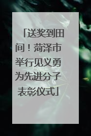 送奖到田间！菏泽市举行见义勇为先进分子表彰仪式
