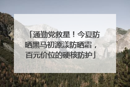 通勤党救星！今夏防晒黑马初源漾防晒霜，百元价位的硬核防护