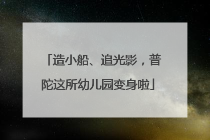 造小船、追光影，普陀这所幼儿园变身啦