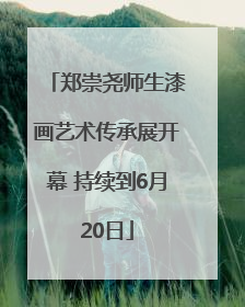 郑崇尧师生漆画艺术传承展开幕 持续到6月20日