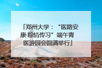 郑州大学：“医路安康·粽情传习”端午青医游园会圆满举行