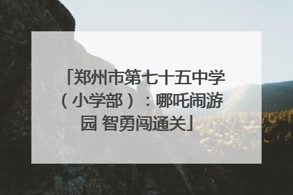 郑州市第七十五中学（小学部）：哪吒闹游园 智勇闯通关