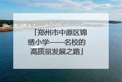 郑州市中原区锦绣小学——名校的高质量发展之路