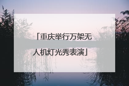 重庆举行万架无人机灯光秀表演