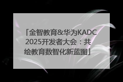 金智教育&华为KADC 2025开发者大会：共绘教育数智化新蓝图