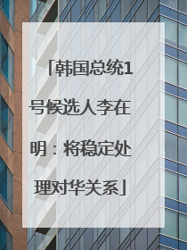韩国总统1号候选人李在明：将稳定处理对华关系