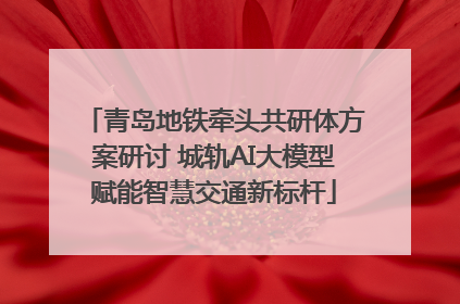 青岛地铁牵头共研体方案研讨 城轨AI大模型赋能智慧交通新标杆