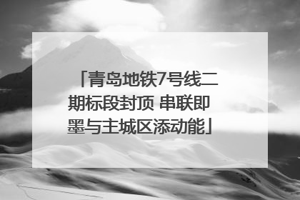 青岛地铁7号线二期标段封顶 串联即墨与主城区添动能