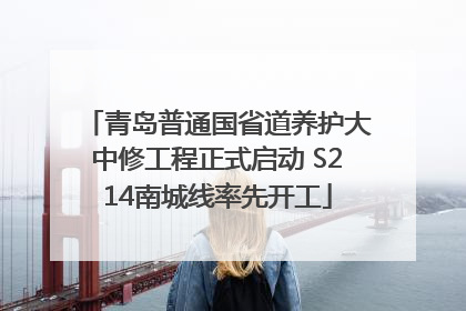 青岛普通国省道养护大中修工程正式启动 S214南城线率先开工