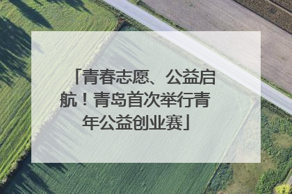 青春志愿、公益启航！青岛首次举行青年公益创业赛