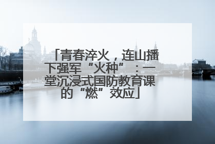 青春淬火，连山播下强军“火种”：一堂沉浸式国防教育课的“燃”效应