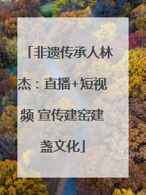 非遗传承人林杰：直播+短视频 宣传建窑建盏文化