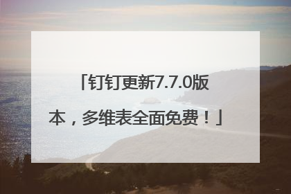 钉钉更新7.7.0版本，多维表全面免费！