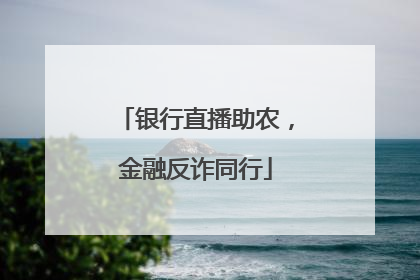 银行直播助农，金融反诈同行