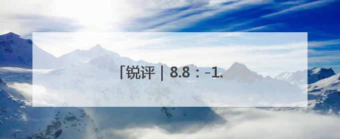 锐评｜8.8：-1.5，此消彼长还将继续