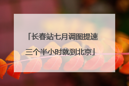 长春站七月调图提速 三个半小时就到北京