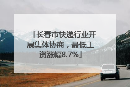 长春市快递行业开展集体协商，最低工资涨幅8.7%
