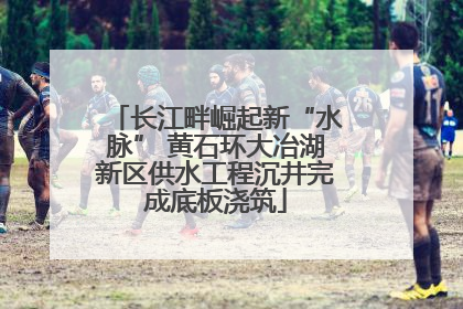 长江畔崛起新“水脉” 黄石环大冶湖新区供水工程沉井完成底板浇筑