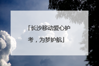 长沙移动爱心护考，为梦护航