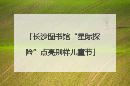 长沙图书馆“星际探险”点亮别样儿童节