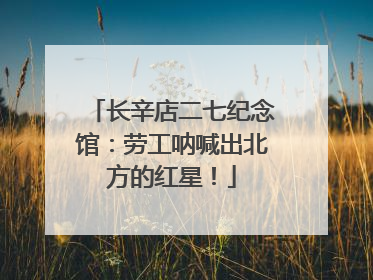 长辛店二七纪念馆：劳工呐喊出北方的红星！