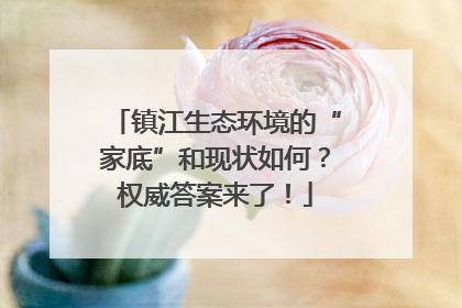 镇江生态环境的“家底”和现状如何？权威答案来了！