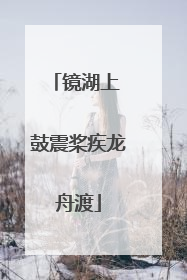 镜湖上 鼓震桨疾龙舟渡