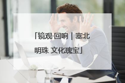 镜观·回响｜塞北明珠 文化瑰宝