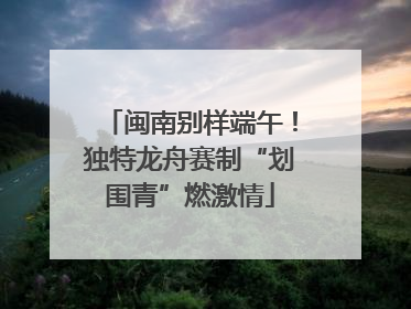 闽南别样端午！独特龙舟赛制“划围青”燃激情