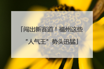 闯出新赛道！福州这些“人气王”势头迅猛