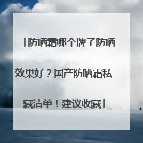 防晒霜哪个牌子防晒效果好？国产防晒霜私藏清单！建议收藏