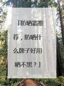 防晒霜推荐，防晒什么牌子好用晒不黑？