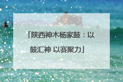 陕西神木杨家鼓：以鼓汇神 以赛聚力