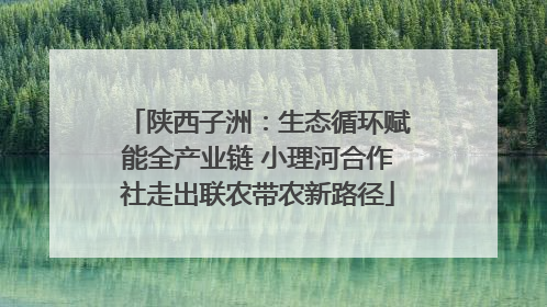 陕西子洲：生态循环赋能全产业链 小理河合作社走出联农带农新路径